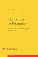 Le Sentier de l'Exemple: Morales Des Histoires Tragiques (1559-1630) (French Edition) 2406151093 Book Cover
