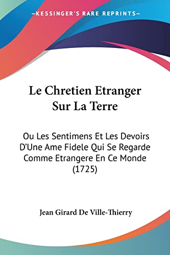 Le Chretien Etranger Sur La Terre: Ou Les Sentimens Et Les Devoirs D'Une Ame Fidele Qui Se Regarde Comme Etrangere En Ce Monde (1725) (French Edition)