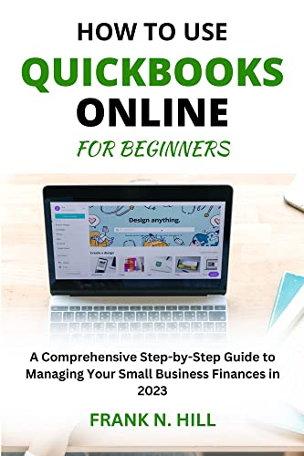 How to Use QuickBooks Online for Beginners: A Comprehensive Step-by-Step Guide to Managing Your Small Business Finances in 2023