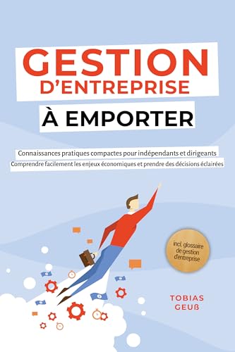 Gestion d'Entreprise à emporter – Connaissances pratiques compactes pour indépendants et dirigeants : Comprendre facilement les enjeux économiques et prendre ... de gestion d'entreprise (French Edition)