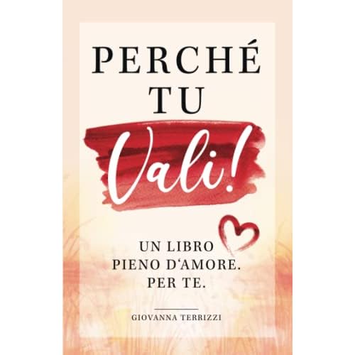 Perché tu vali! Un libro pieno d’amore. Per te.