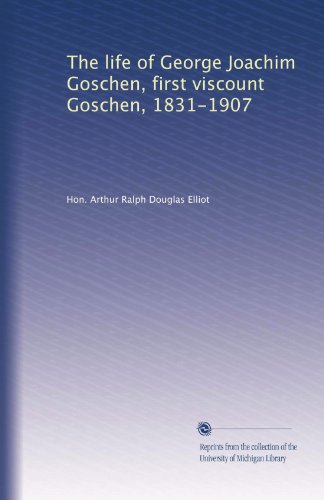 La vie de George Joachim Goschen, premier vicomte Goschen, 1831-1907
