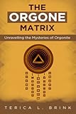 The Orgone Matrix: Unravelling the Mysteries of Orgonite - Terica L. Brink 