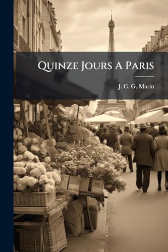 Quinze Jours A Paris: Ou Guide De Létranger Dans La Capitale Et Ses Environs... (French Edition)