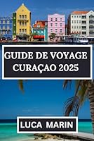 GUIDE DE VOYAGE CURAÇAO 2025: Soleil, mer et sérénité au cœur des Caraïbes néerlandaises (French Edition) B0F5NMNCRK Book Cover