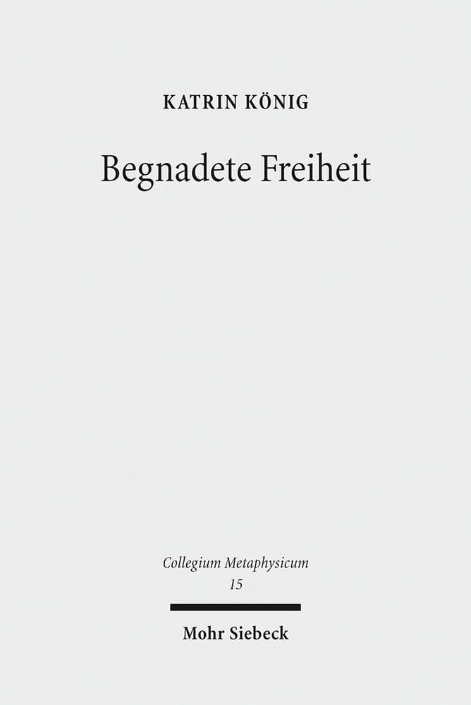 Begnadete Freiheit: Anselm Von Canterburys Freiheitstheorie (Collegium Metaphysicum) (German Edition)