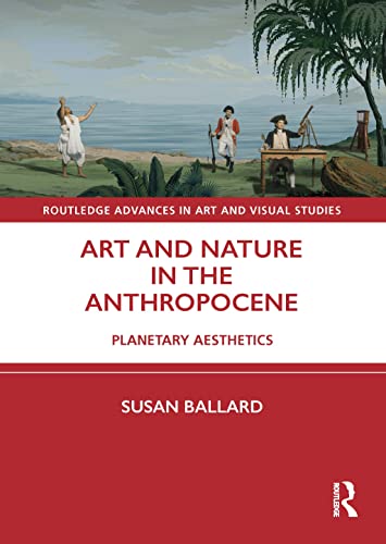 Art And Nature In The Anthropocene: Planetary Aesthetics (Routledge Advances In Art And Visual Studies)