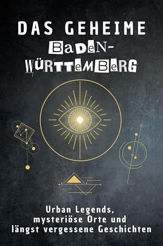 Das geheime Baden-Württemberg: Urban Legends, mysteriöse Orte und längst vergessene Geschichten. Geschenk für Fans von Grusel und Mystery, Halloween, True Crime, Reise