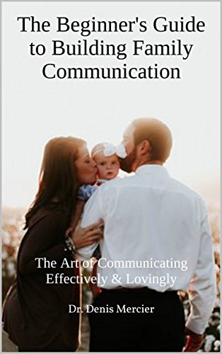 The Beginner's Guide to Building Family Communication: The Art of Communicating Effectively & Lovingly (Family Matters Book 5)