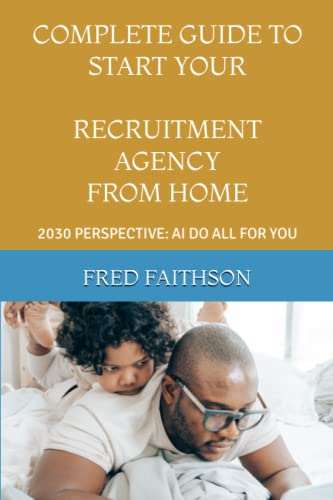 COMPLETE GUIDE TO START YOUR RECRUITMENT AGENCY FROM HOME: 2030 PERSPECTIVE: AI DO ALL FOR YOU