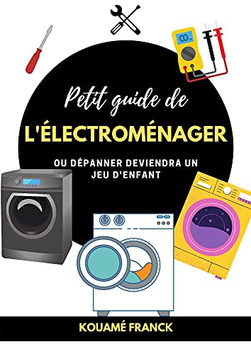 PETIT GUIDE DE ÉLECTROMÉNAGER: ou dépanner deviendra un jeu d'enfant