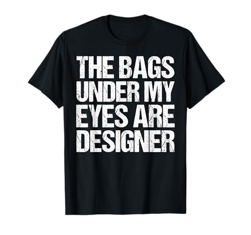 The Bags Under My Eyes are Designer Funny Design Quote T-Shirt