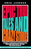 EPIC TRUE TALES AND CRAZY STORIES: A genuinely hilarious book of outrageous events, entertaining world history, and funny true stories for adults! ... ... of True Trivia and Crazy Fun Facts)