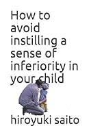 How to avoid instilling a sense of inferiority in your child B08KH3T929 Book Cover