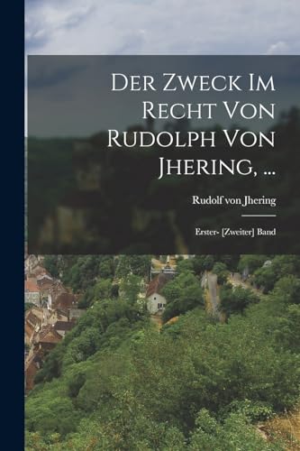 Der Zweck Im Recht Von Rudolph Von Jhering, ...: Erster- [Zweiter] Band (German Edition)