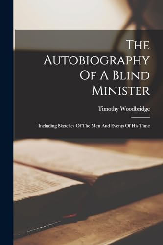 The Autobiography Of A Blind Minister: Including Sketches Of The Men And Events Of His Time