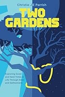 Two Gardens: Exploring Good and Hard Times in Life Through Eden and Gethsemane B0DCRKTFTW Book Cover