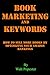 Book Marketing and Keywords - How to Sell More Books by Optimizing your Amazon Rankings: buying selling secrets 2018 edition
