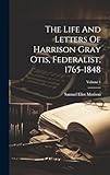 The Life And Letters Of Harrison Gray Otis, Federalist, 1765-1848; Volume 1 - Samuel Eliot Morison 