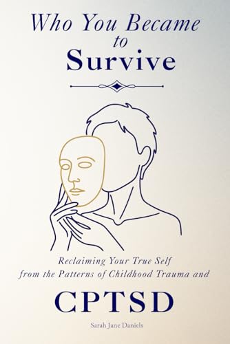 Who You Became to Survive: Reclaiming Your True Self from the Patterns of Childhood Trauma and CPTSD
