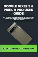Google Pixel 9 & Pixel 9 Pro User Guide: The Complete Step By Step Manual For Beginners And Experts With Tips And Tricks On Becoming A Pro With Your Device B0DD46BMTC Book Cover