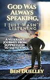 God Was Always Speaking, I Just Wasn't Listening: A Veteran's Journey from Suppression to Salvation
