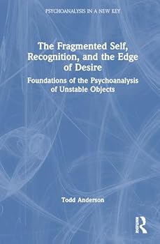 Hardcover The Fragmented Self, Recognition, and the Edge of Desire: Foundations of the Psychoanalysis of Unstable Objects Book