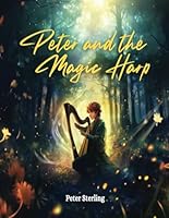PETER AND THE MAGIC HARP: A MAGICAL TALE OF OVERCOMING LIFE'S CHALLENGES AND BELIEVING IN YOUR DREAMS B0D5BQZJHD Book Cover