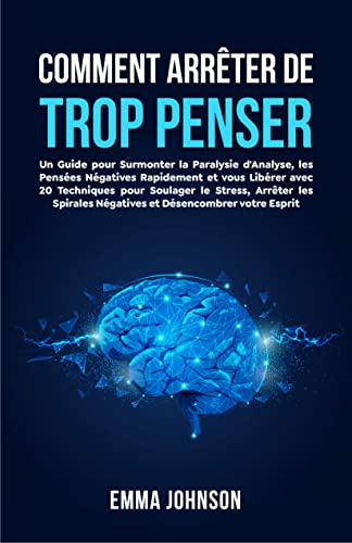 Comment Arreter de Trop Penser: Un Guide pour Surmonter la Paralysie d'analyse, les Pensées Négativ