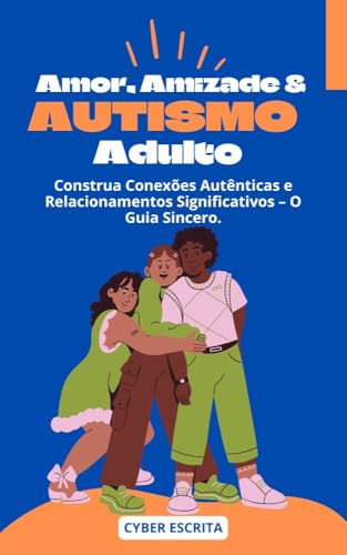Amor, Amizade & Autismo Adulto: : Construa Conexões Autênticas e Relacionamentos Significativos – O Guia Sincero. (Autismo e Tdah Livro 26)