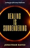 Healing is Surrendering : Letting go of the story I hold onto
