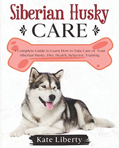Siberian Husky Care: A Complete Guide to Learn How to Take Care of Your Siberian Husky. Health, Behavior, Training (Dog Care Collection)