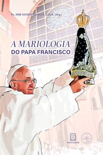A Mariologia do Papa Francisco: XVI Congresso Mariológico