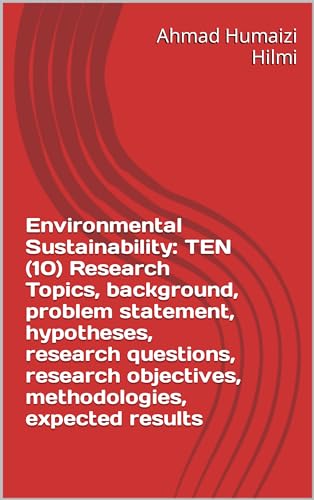 Environmental Sustainability: TEN (10) Research Topics, background, problem statement, hypotheses, research questions, research objectives, methodologies, expected results (English Edition)