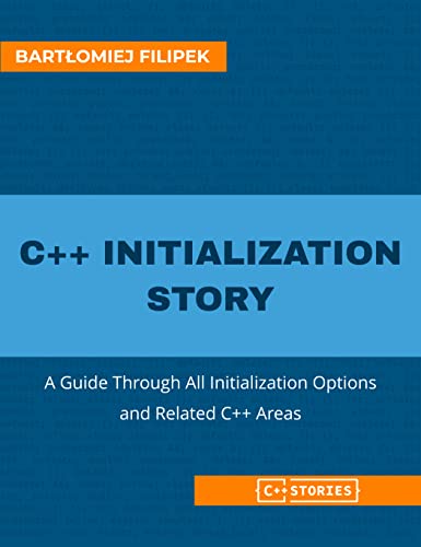 C++ Initialization Story: A Guide Through All Initialization Options and Related C++ Areas (C++ Stories)