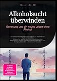 Alkoholsucht überwinden: Genesung und ein neues Leben ohne Alkohol: Ein praxisorientiertes Alkoholismus Buch zur Selbsthilfe bei Alkoholabhängigkeit. ... Alkoholiker & Alkoholsucht Ursachen. - Eka A.I. Salbei 