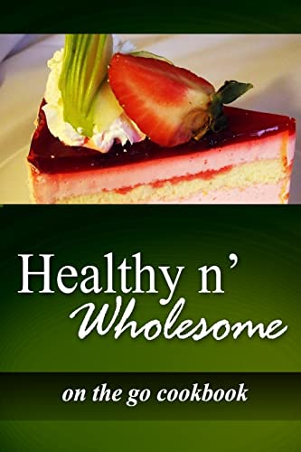 Healthy n' Wholesome - On The Go Cookbook: Awesome healthy cookbook for beginners