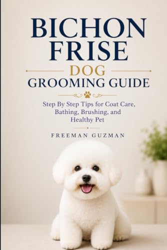 Bichon Frise Dog Grooming Guide: Step By Step Tips for Coat Care, Bathing, Brushing, and Healthy Pet