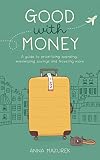 Good With Money: A Guide to Prioritizing Spending, Maximizing Savings, and Traveling More