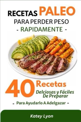 Recetas Paleo Para Perder Peso Rápidamente: 40 Recetas Deliciosas y Fáciles De Preparar Para Ayudarlo A Adelgazar (Spanish Edition)