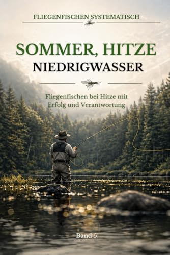 Sommer, Hitze, Niedrigwasser: Verantwortungsvoll und erfolgreich fliegenfischen unter warmen Sommerbedingungen (Fliegenfischen systematisch, Band 5)