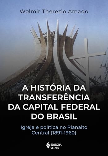 A história da transferência da capital federal do Brasil: Igreja e política no Planalto Central (1891-1960)