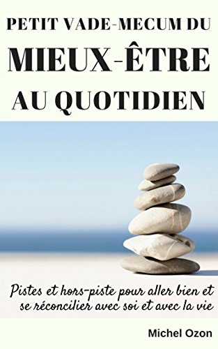 Petit Vade-mecum Du Mieux-être Au Quotidien: Pistes et hors-piste pour aller bien et se réconcilier avec soi et avec la vie (French Edition)