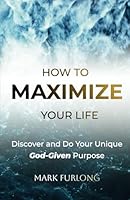 How to Maximize Your Life: Discover and Do Your God-Given Purpose 1502543125 Book Cover