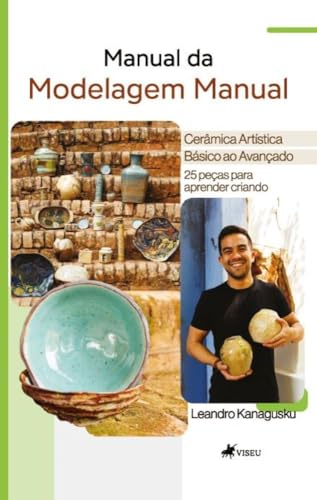 Manual da Modelagem Manual: Cerâmica Artística Básico ao Avançado - 25 peças para aprender criando - Kanagusku, Leandro