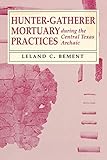 Hunter-Gatherer Mortuary Practices during the Central Texas Archaic (Texas Archaeology and Ethnohistory)