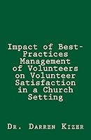 Impact of Best-Practices Management of Volunteers on Volunteer Satisfaction in a Church Setting 1508881243 Book Cover