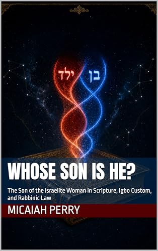 Whose Son is He? : The Son of the Israelite Woman in Scripture, Igbo Custom, and Rabbinic Law (A Study in Biblical Matrilineal Descent)