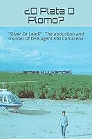 ¿O Plata O Plomo?: "Silver Or Lead" The story of the kidnapping and murder of DEA agent Kiki Camarena 1790575648 Book Cover