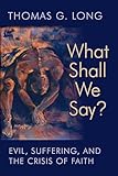 What Shall We Say?: Evil, Suffering, and the Crisis of Faith